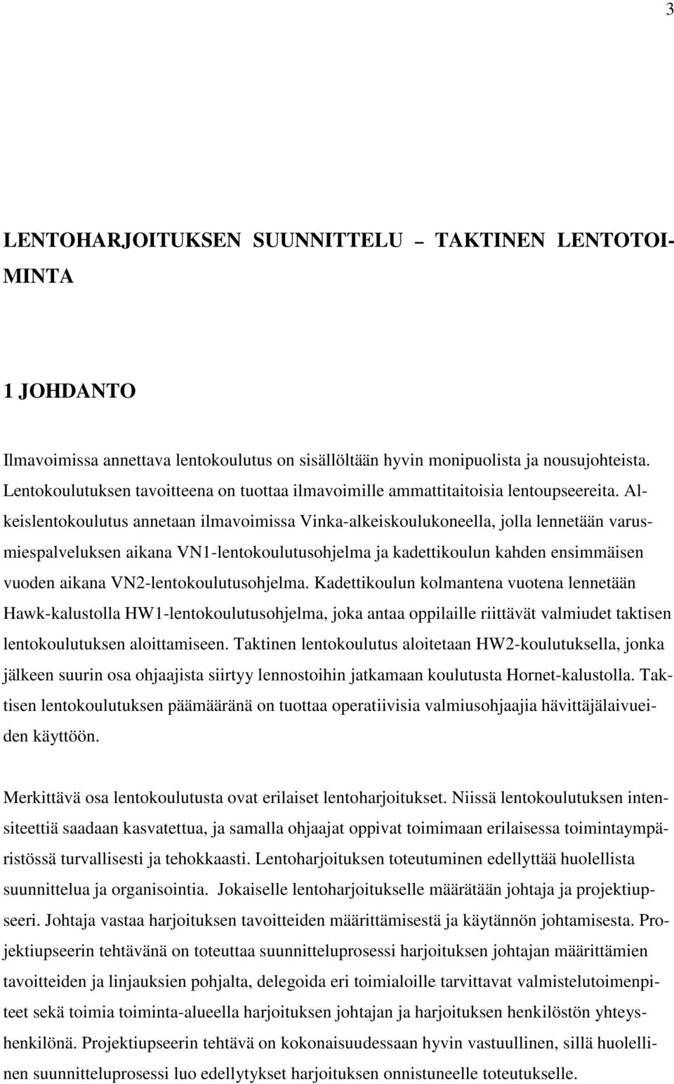 Alkeislentokoulutus annetaan ilmavoimissa Vinka-alkeiskoulukoneella, jolla lennetään varusmiespalveluksen aikana VN1-lentokoulutusohjelma ja kadettikoulun kahden ensimmäisen vuoden aikana