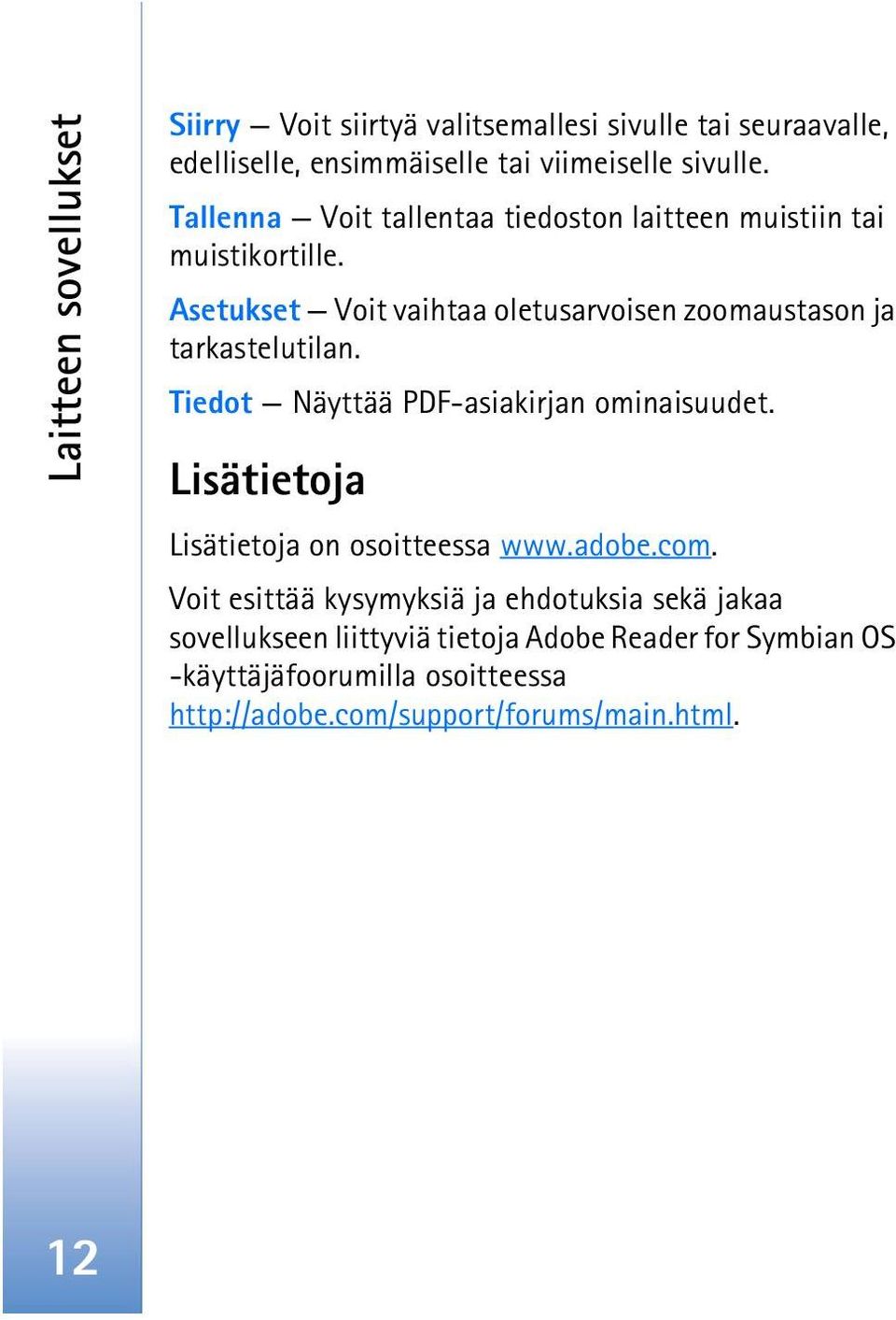 Asetukset Voit vaihtaa oletusarvoisen zoomaustason ja tarkastelutilan. Tiedot Näyttää PDF-asiakirjan ominaisuudet.