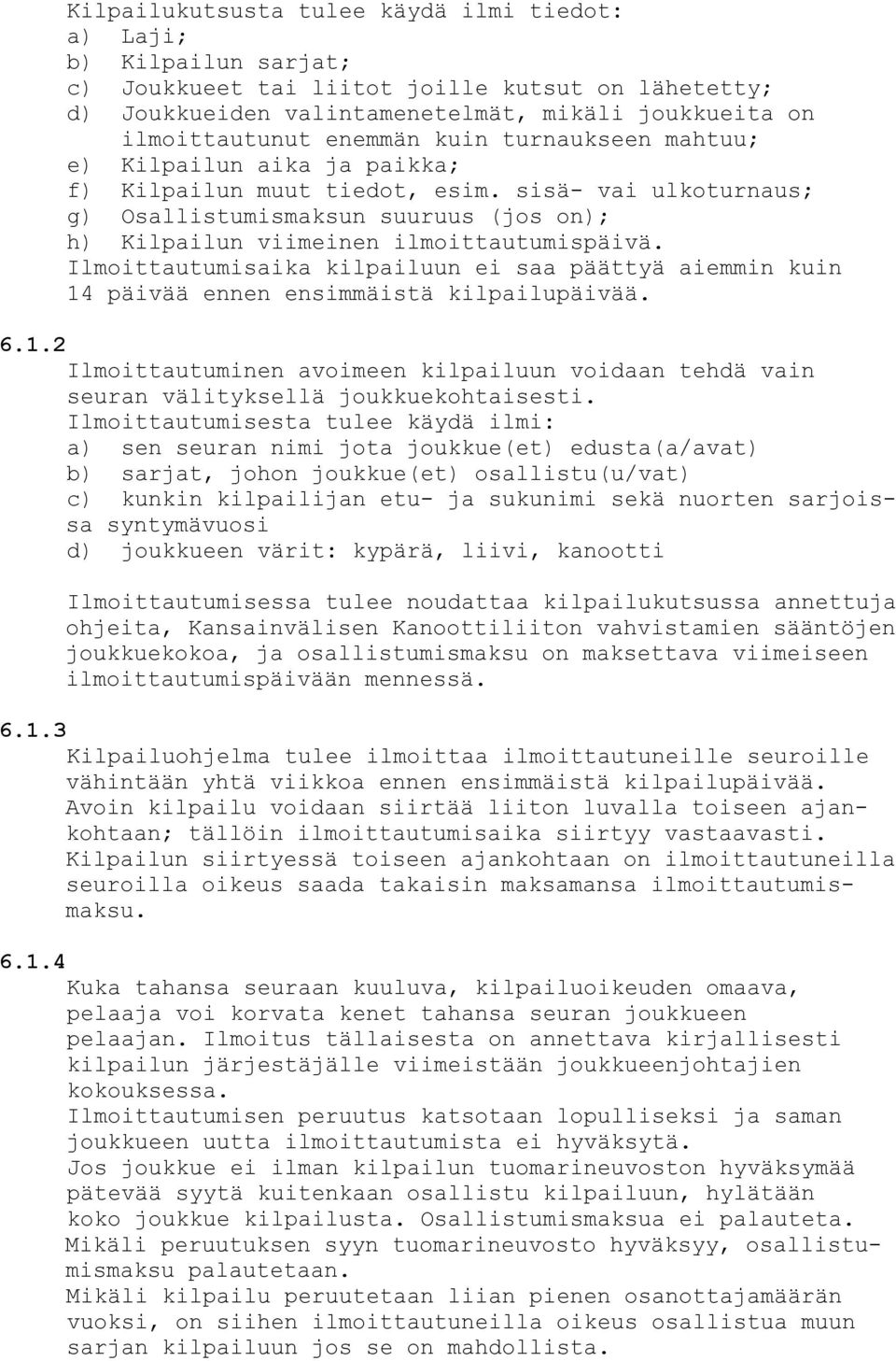 Ilmoittautumisaika kilpailuun ei saa päättyä aiemmin kuin 14 päivää ennen ensimmäistä kilpailupäivää. 6.1.2 Ilmoittautuminen avoimeen kilpailuun voidaan tehdä vain seuran välityksellä joukkuekohtaisesti.