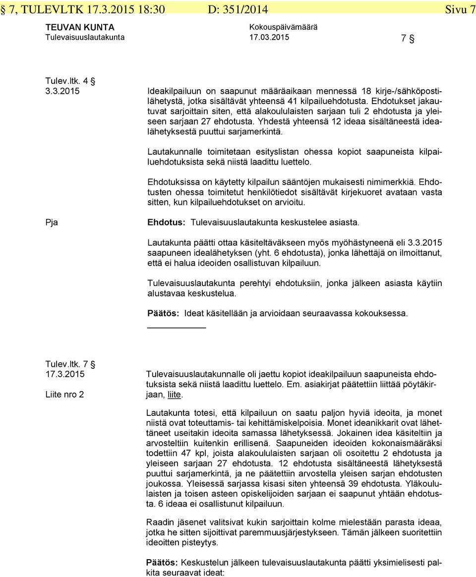 Lautakunnalle toimitetaan esityslistan ohessa kopiot saapuneista kilpailuehdotuksista sekä niistä laadittu luettelo. Ehdotuksissa on käytetty kilpailun sääntöjen mukaisesti nimimerkkiä.