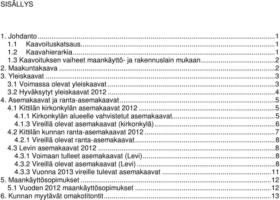 .. 5 4.1.3 Vireillä olevat asemakaavat (kirkonkylä)... 6 4.2 Kittilän kunnan ranta-asemakaavat 2012... 7 4.2.1 Vireillä olevat ranta-asemakaavat... 8 4.3 Levin asemakaavat 2012... 8 4.3.1 Voimaan tulleet asemakaavat (Levi).