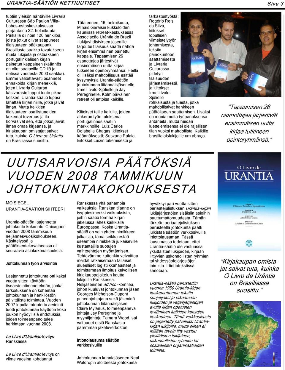 (käännös on ollut saatavilla CD:llä ja netissä vuodesta 2003 saakka). Emme valitettavasti osanneet ennakoida kirjan menekkiä, joten Livraria Culturan käsivarasto loppui tuota pikaa kesken.