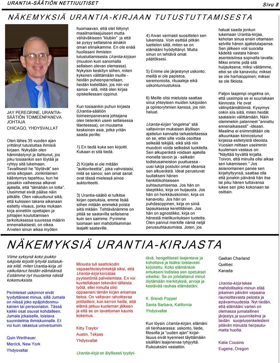 Jonkinlainen kääntymys tapahtuu, kun he jossakin vaiheessa alkavat ajatella, että tämähän on totta. Useimmat eivät pääse näin pitkälle.