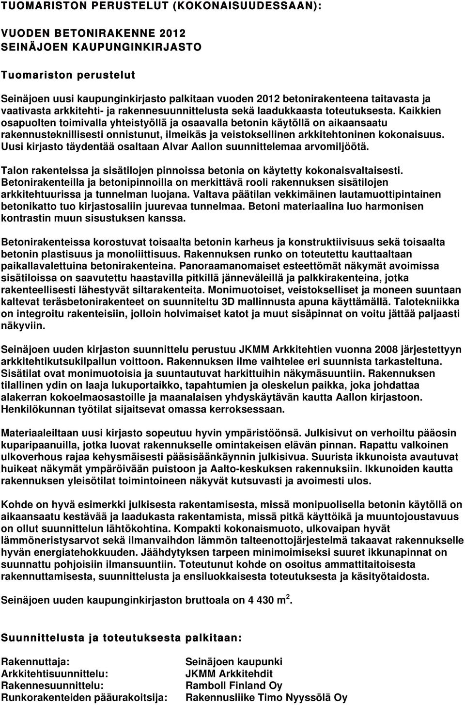 Kaikkien osapuolten toimivalla yhteistyöllä ja osaavalla betonin käytöllä on aikaansaatu rakennusteknillisesti onnistunut, ilmeikäs ja veistoksellinen arkkitehtoninen kokonaisuus.