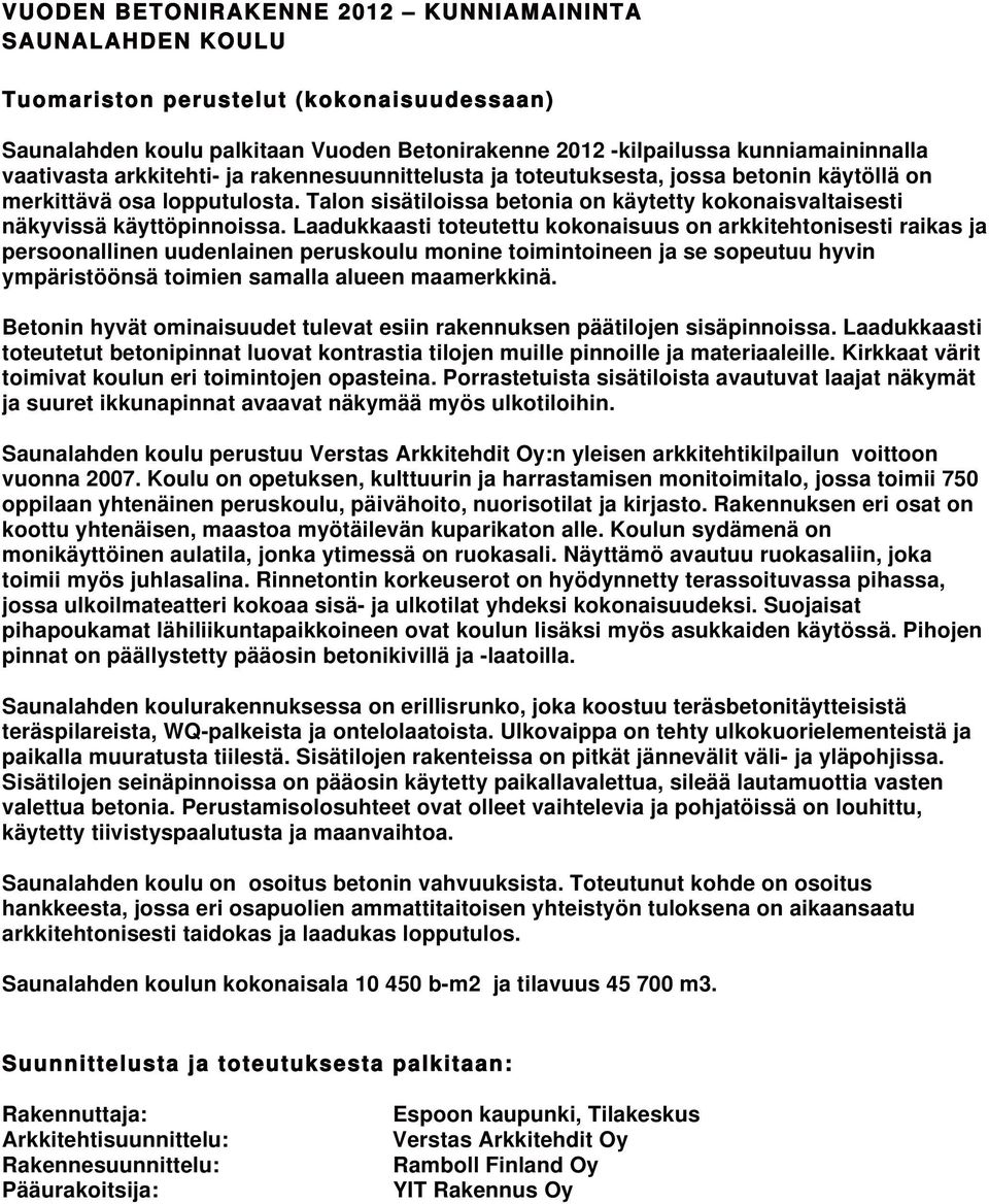 Laadukkaasti toteutettu kokonaisuus on arkkitehtonisesti raikas ja persoonallinen uudenlainen peruskoulu monine toimintoineen ja se sopeutuu hyvin ympäristöönsä toimien samalla alueen maamerkkinä.