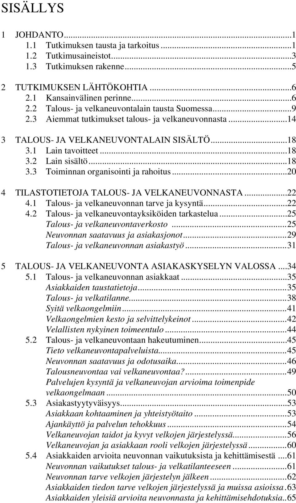 ..20 4 TILASTOTIETOJA TALOUS- JA VELKANEUVONNASTA...22 4.1 Talous- ja velkaneuvonnan tarve ja kysyntä...22 4.2 Talous- ja velkaneuvontayksiköiden tarkastelua...25 Talous- ja velkaneuvontaverkosto.