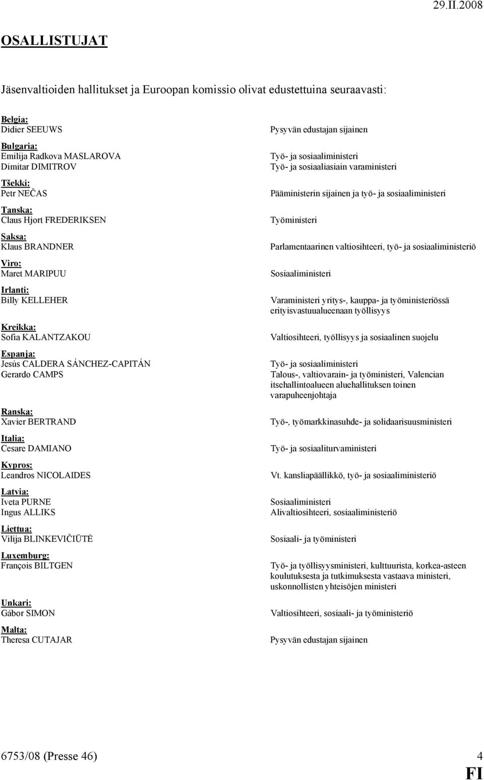 Italia: Cesare DAMIANO Kypros: Leandros NICOLAIDES Latvia: Iveta PURNE Ingus ALLIKS Liettua: Vilija BLINKEVIČIŪTĖ Luxemburg: François BILTGEN Unkari: Gábor SIMON Malta: Theresa CUTAJAR Pysyvän