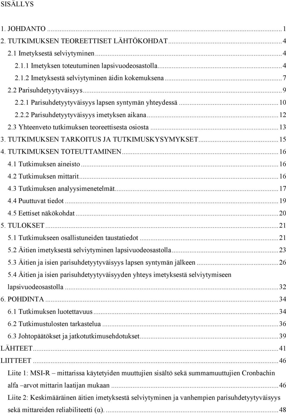 TUTKIMUKSEN TARKOITUS JA TUTKIMUSKYSYMYKSET...15 4. TUTKIMUKSEN TOTEUTTAMINEN...16 4.1 Tutkimuksen aineisto...16 4.2 Tutkimuksen mittarit...16 4.3 Tutkimuksen analyysimenetelmät...17 4.