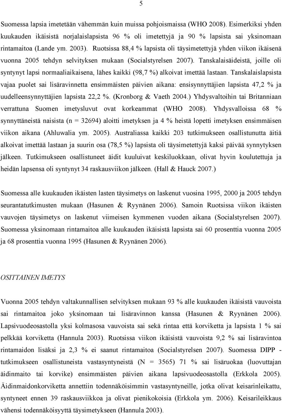 Ruotsissa 88,4 % lapsista oli täysimetettyjä yhden viikon ikäisenä vuonna 2005 tehdyn selvityksen mukaan (Socialstyrelsen 2007).