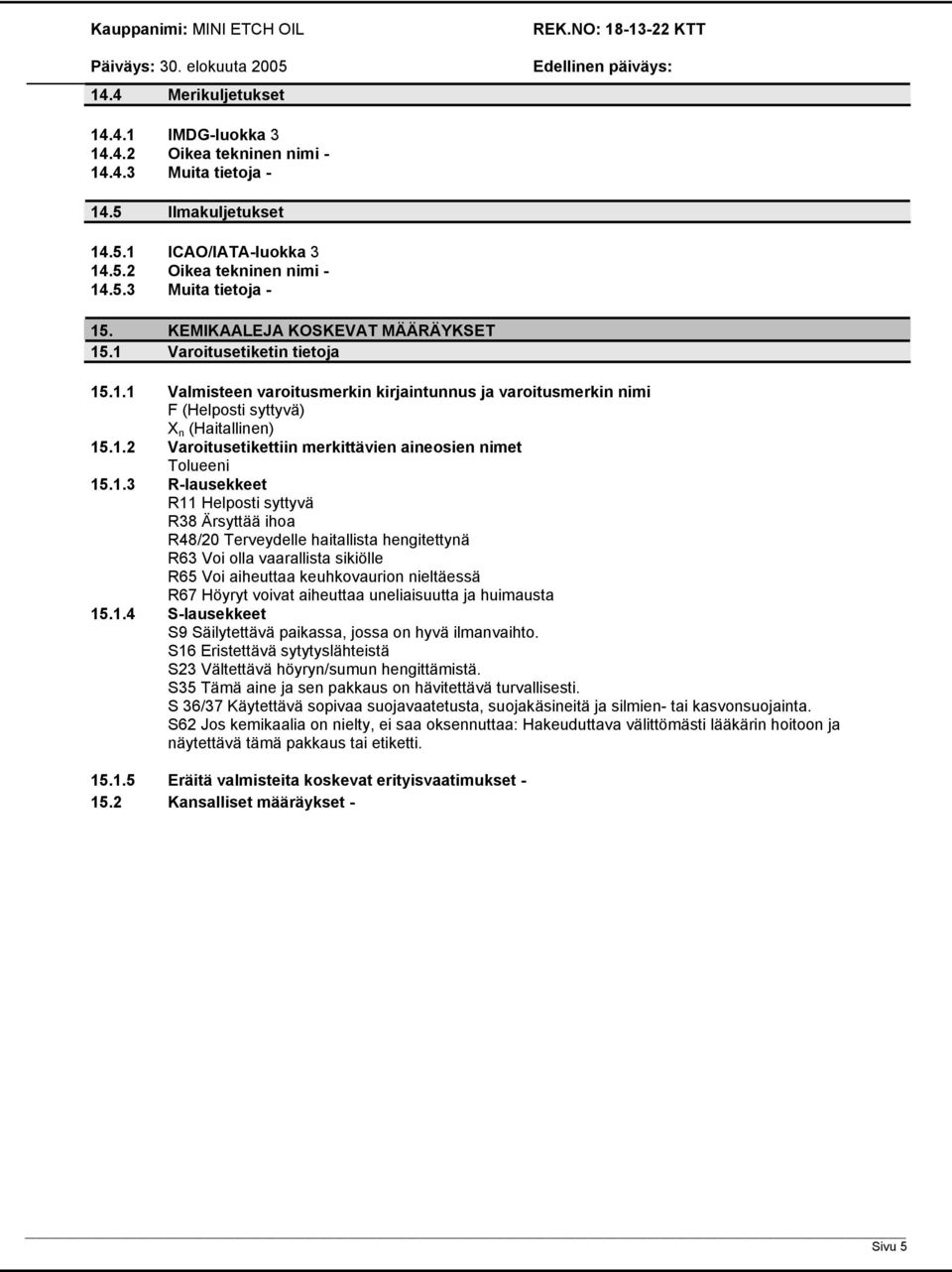 1.3 R-lausekkeet R11 Helposti syttyvä R38 Ärsyttää ihoa R48/20 Terveydelle haitallista hengitettynä R63 Voi olla vaarallista sikiölle R65 Voi aiheuttaa keuhkovaurion nieltäessä R67 Höyryt voivat