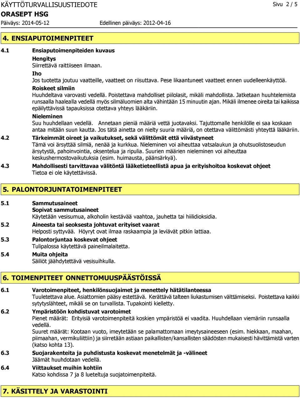 Jatketaan huuhtelemista runsaalla haalealla vedellä myös silmäluomien alta vähintään 15 minuutin ajan. Mikäli ilmenee oireita tai kaikissa epäilyttävissä tapauksissa otettava yhteys lääkäriin.