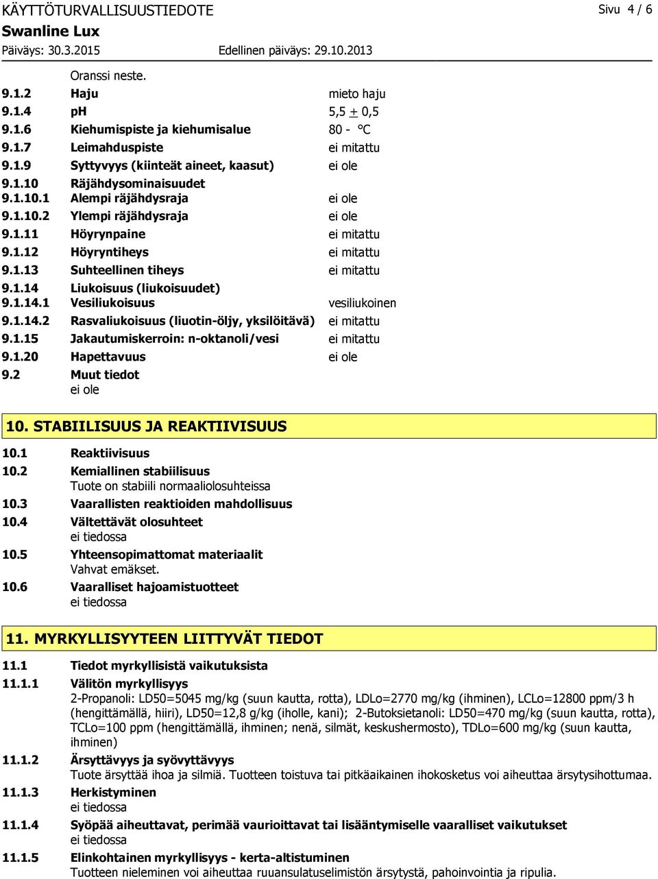 1.14 Liukoisuus (liukoisuudet) 9.1.14.1 Vesiliukoisuus vesiliukoinen 9.1.14.2 Rasvaliukoisuus (liuotin-öljy, yksilöitävä) ei mitattu 9.1.15 Jakautumiskerroin: n-oktanoli/vesi ei mitattu 9.1.20 Hapettavuus ei ole 9.