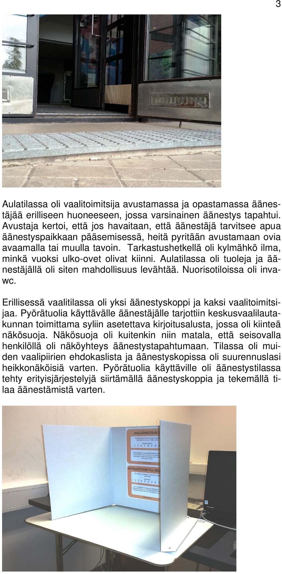 Tarkastushetkellä oli kylmähkö ilma, minkä vuoksi ulko-ovet olivat kiinni. Aulatilassa oli tuoleja ja äänestäjällä oli siten mahdollisuus levähtää. Nuorisotiloissa oli invawc.