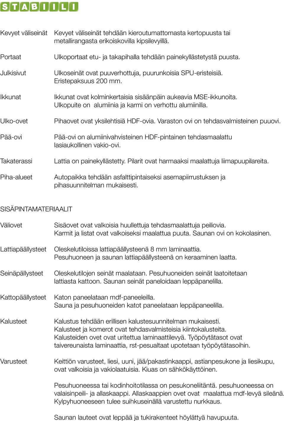 Eristepaksuus 200 mm. Ikkunat ovat kolminkertaisia sisäänpäin aukeavia MSE-ikkunoita. Ulkopuite on alumiinia ja karmi on verhottu alumiinilla. Pihaovet ovat yksilehtisiä hdf-ovia.