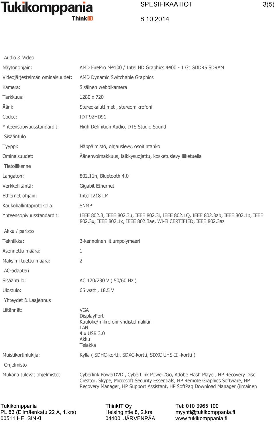 kosketuslevy liiketuella Tietoliikenne Langaton: 802.11n, Bluetooth 4.0 Verkkoliitäntä: Ethernet-ohjain: Kaukohallintaprotokolla: Gigabit Ethernet Intel I218-LM SNMP IEEE 802.3, IEEE 802.3u, IEEE 802.