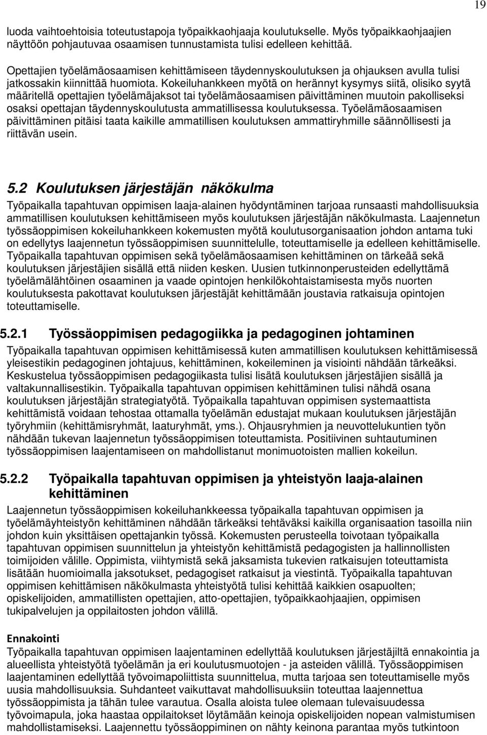 Kokeiluhankkeen myötä on herännyt kysymys siitä, olisiko syytä määritellä opettajien työelämäjaksot tai työelämäosaamisen päivittäminen muutoin pakolliseksi osaksi opettajan täydennyskoulutusta