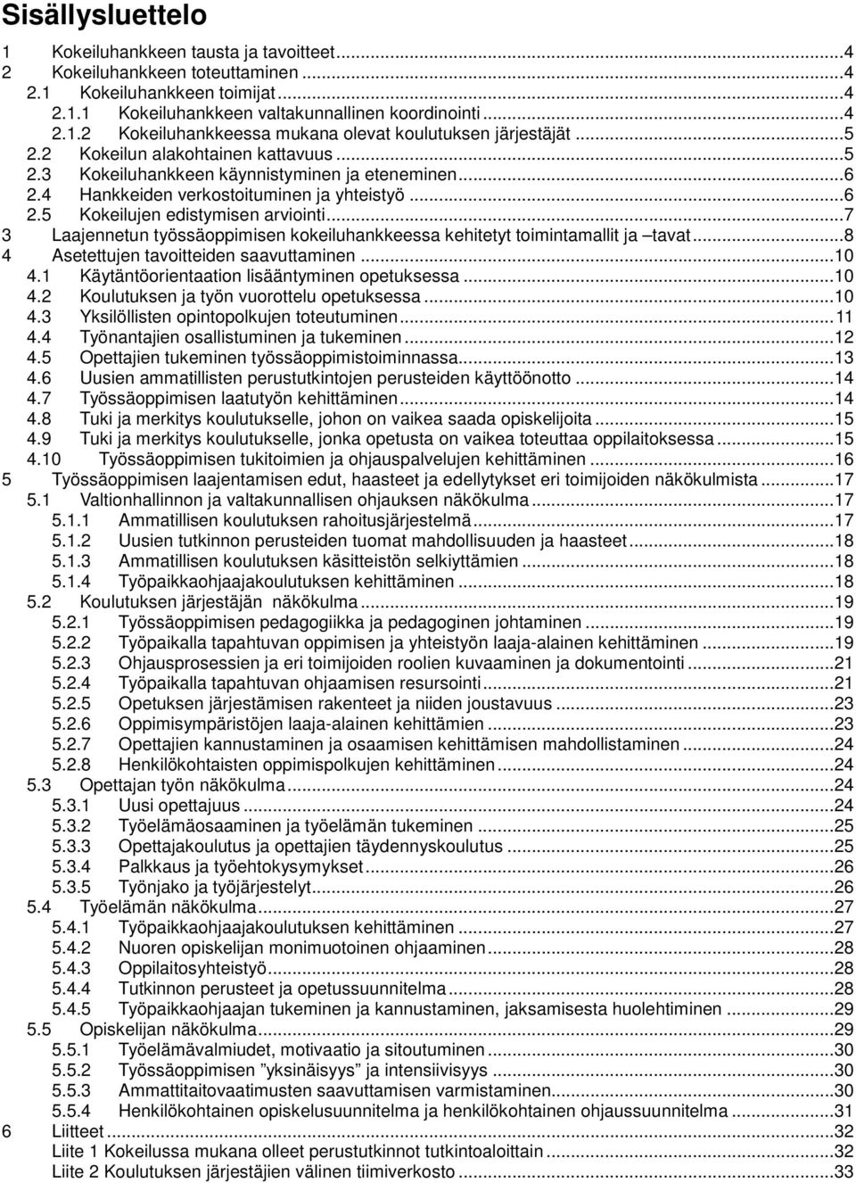 .. 7 3 Laajennetun työssäoppimisen kokeiluhankkeessa kehitetyt toimintamallit ja tavat... 8 4 Asetettujen tavoitteiden saavuttaminen... 10 4.1 Käytäntöorientaation lisääntyminen opetuksessa... 10 4.2 Koulutuksen ja työn vuorottelu opetuksessa.