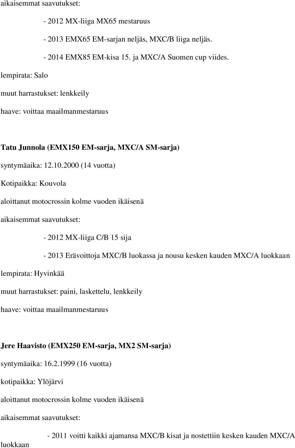 2000 (14 vuotta) Kotipaikka: Kouvola aloittanut motocrossin kolme vuoden ikäisenä aikaisemmat saavutukset: - 2012 MX-liiga C/B 15 sija - 2013 Erävoittoja MXC/B luokassa ja nousu kesken kauden MXC/A