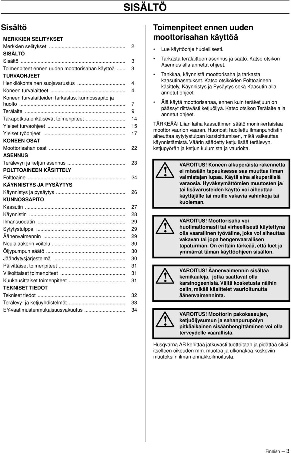 .. 17 KONEEN OSAT Moottorisahan osat... 22 ASENNUS Terälevyn ja ketjun asennus... 23 POLTTOAINEEN KÄSITTELY Polttoaine... 24 KÄYNNISTYS JA PYSÄYTYS Käynnistys ja pysäytys... 26 KUNNOSSAPITO Kaasutin.