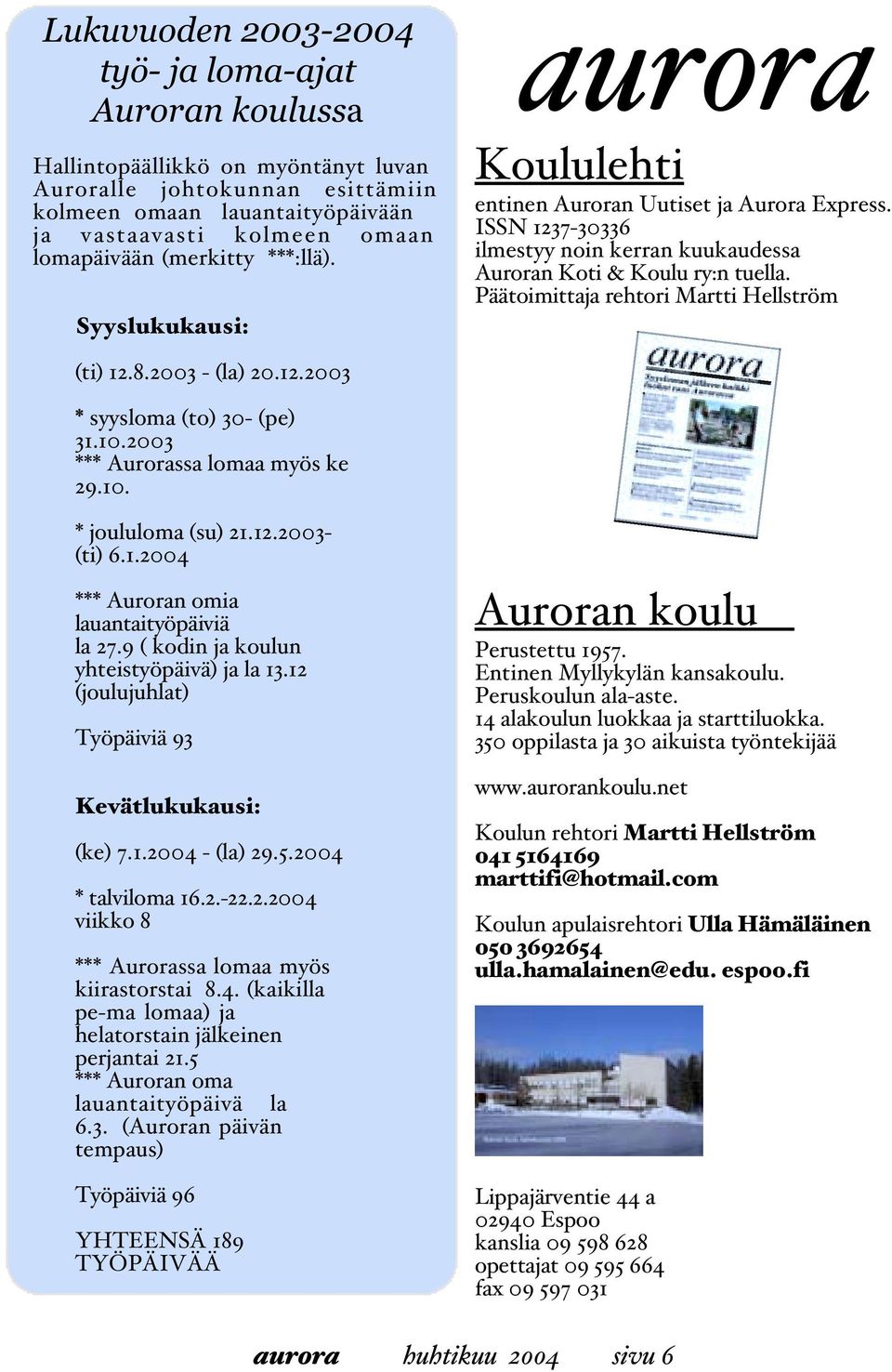 Päätoimittaja rehtori Martti Hellström (ti) 12.8.2003 - (la) 20.12.2003 * syysloma (to) 30- (pe) 31.10.2003 *** Aurorassa lomaa myös ke 29.10. * joululoma (su) 21.12.2003- (ti) 6.1.2004 *** Auroran omia lauantaityöpäiviä la 27.