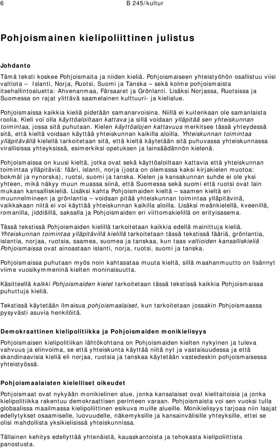 Lisäksi Norjassa, Ruotsissa ja Suomessa on rajat ylittävä saamelainen kulttuuri- ja kielialue. Pohjoismaissa kaikkia kieliä pidetään samanarvoisina. Niillä ei kuitenkaan ole samanlaista roolia.