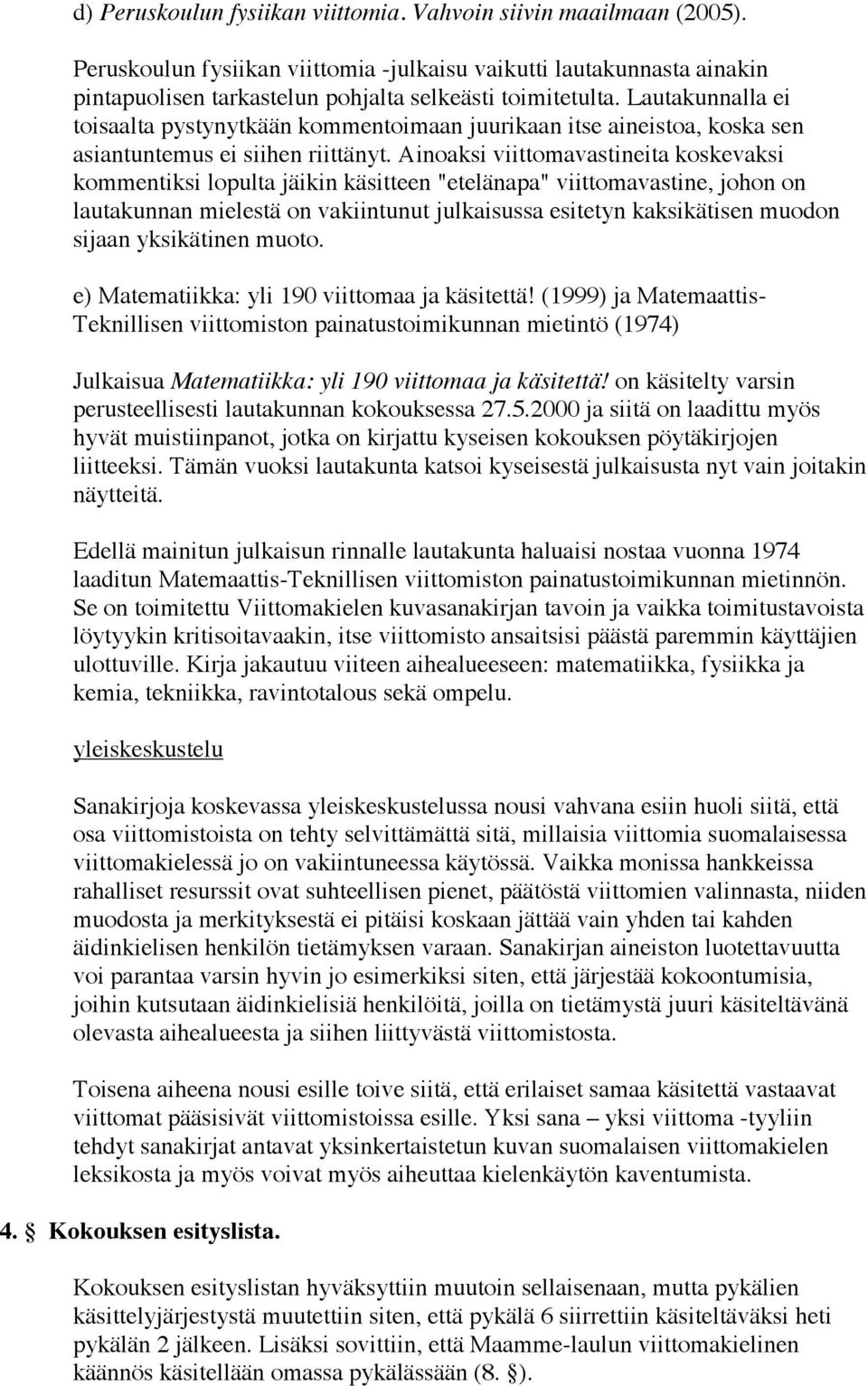 Ainoaksi viittomavastineita koskevaksi kommentiksi lopulta jäikin käsitteen "etelänapa" viittomavastine, johon on lautakunnan mielestä on vakiintunut julkaisussa esitetyn kaksikätisen muodon sijaan