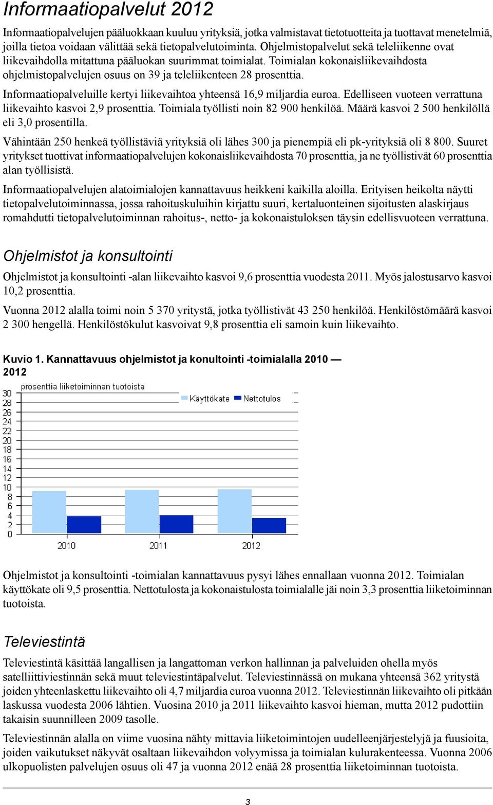 Informaatiopalveluille kertyi liikevaihtoa yhteensä 16,9 miljardia euroa. Edelliseen vuoteen verrattuna liikevaihto kasvoi 2,9 prosenttia. Toimiala työllisti noin 82 900 henkilöä.