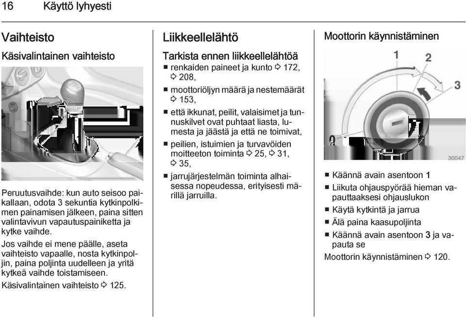 Liikkeellelähtö Tarkista ennen liikkeellelähtöä renkaiden paineet ja kunto 3 172, 3 208, moottoriöljyn määrä ja nestemäärät 3 153, että ikkunat, peilit, valaisimet ja tunnuskilvet ovat puhtaat