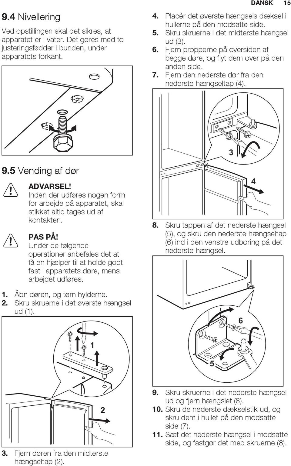 7. Fjern den nederste dør fra den nederste hængseltap (4). 3 9.5 Vending af dør ADVARSEL! Inden der udføres nogen form for arbejde på apparatet, skal stikket altid tages ud af kontakten. PAS PÅ!