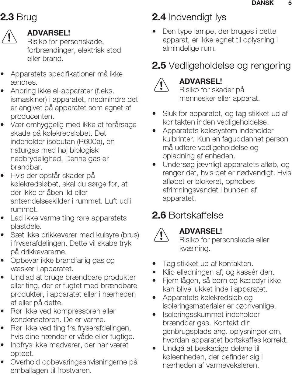 Det indeholder isobutan (R600a), en naturgas med høj biologisk nedbrydelighed. Denne gas er brandbar.