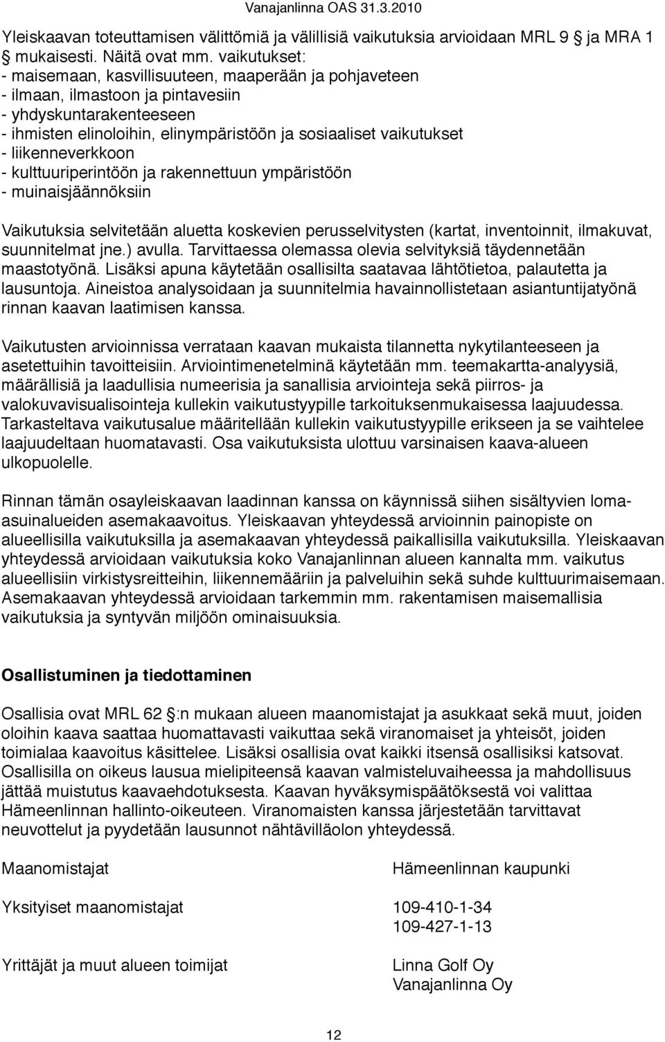 liikenneverkkoon - kulttuuriperintöön ja rakennettuun ympäristöön - muinaisjäännöksiin Vaikutuksia selvitetään aluetta koskevien perusselvitysten (kartat, inventoinnit, ilmakuvat, suunnitelmat jne.