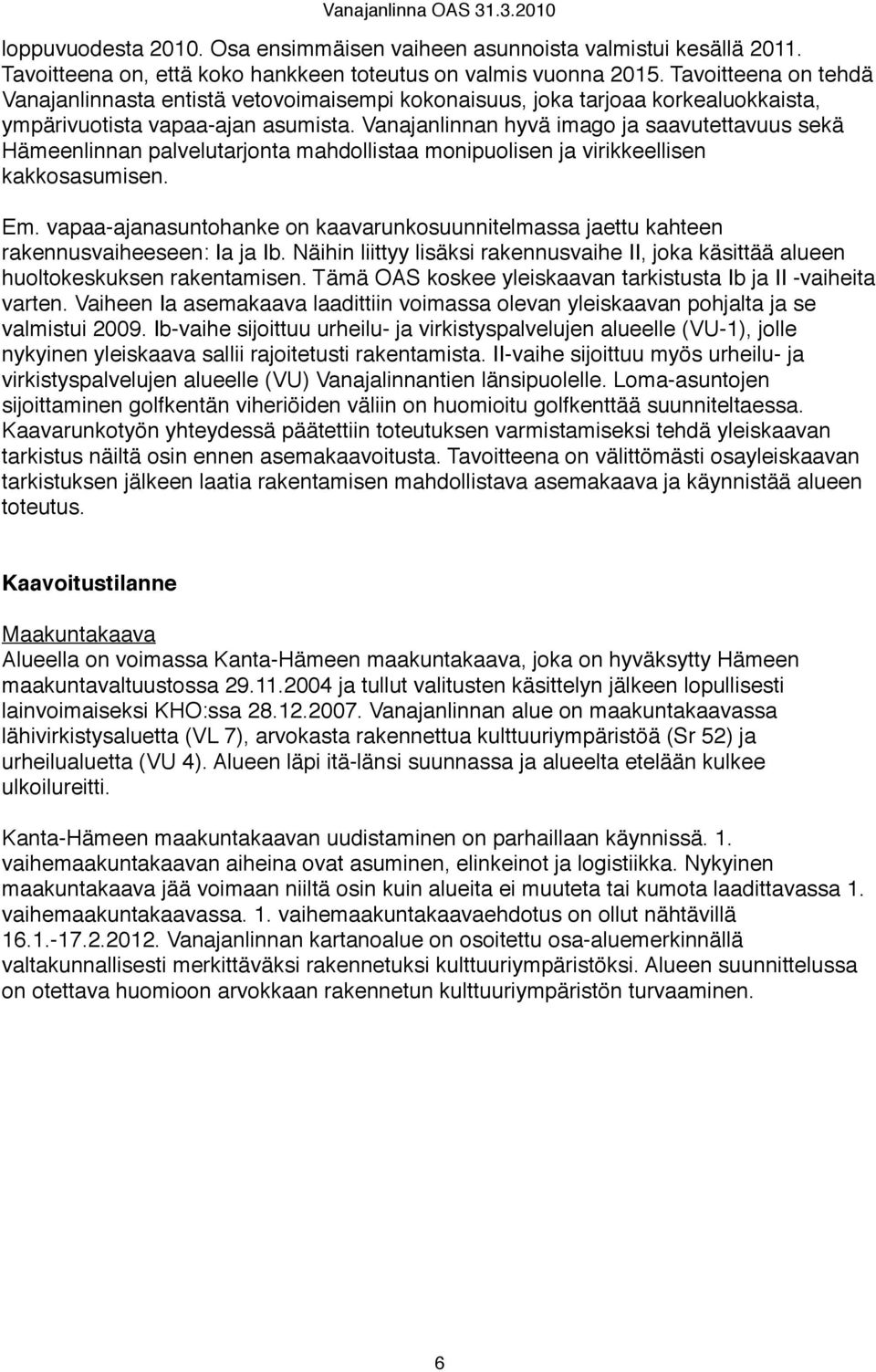 Vanajanlinnan hyvä imago ja saavutettavuus sekä Hämeenlinnan palvelutarjonta mahdollistaa monipuolisen ja virikkeellisen kakkosasumisen. Em.