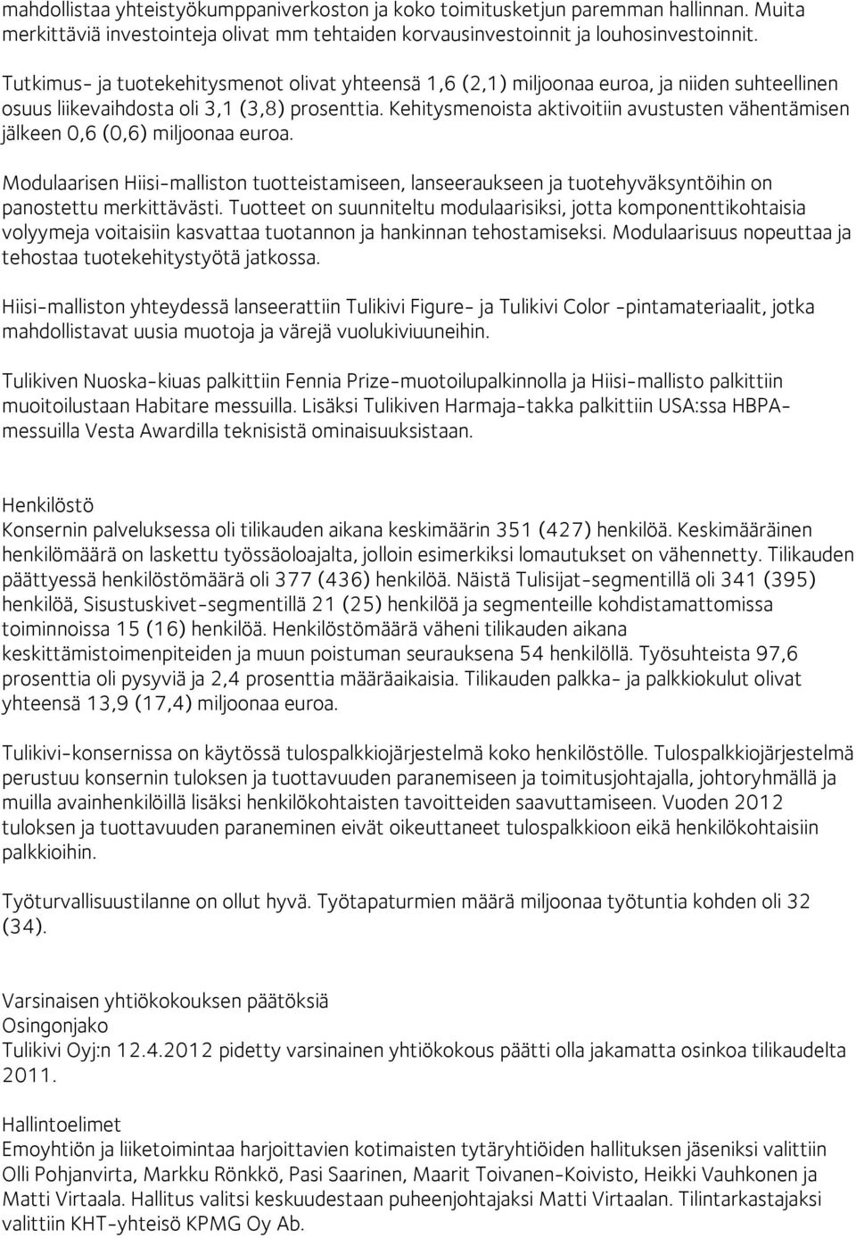 Kehitysmenoista aktivoitiin avustusten vähentämisen jälkeen 0,6 (0,6) miljoonaa euroa. Modulaarisen Hiisi-malliston tuotteistamiseen, lanseeraukseen ja tuotehyväksyntöihin on panostettu merkittävästi.