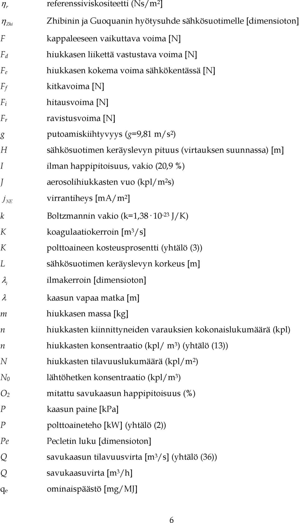 ilman happipitoisuus, vakio (20,9 %) J aerosolihiukkasten vuo (kpl/m 2 s) j NE virrantiheys [ma/m 2 ] k K Boltzmannin vakio (k=1,38 10-23 J/K) koagulaatiokerroin [m 3 /s] K polttoaineen