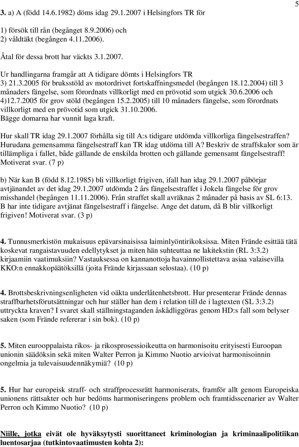 2005 för grov stöld (begången 15.2.2005) till 10 månaders fängelse, som förordnats villkorligt med en prövotid som utgick 31.10.2006. Bägge domarna har vunnit laga kraft. Hur skall TR idag 29.1.2007 förhålla sig till A:s tidigare utdömda villkorliga fängelsestraffen?