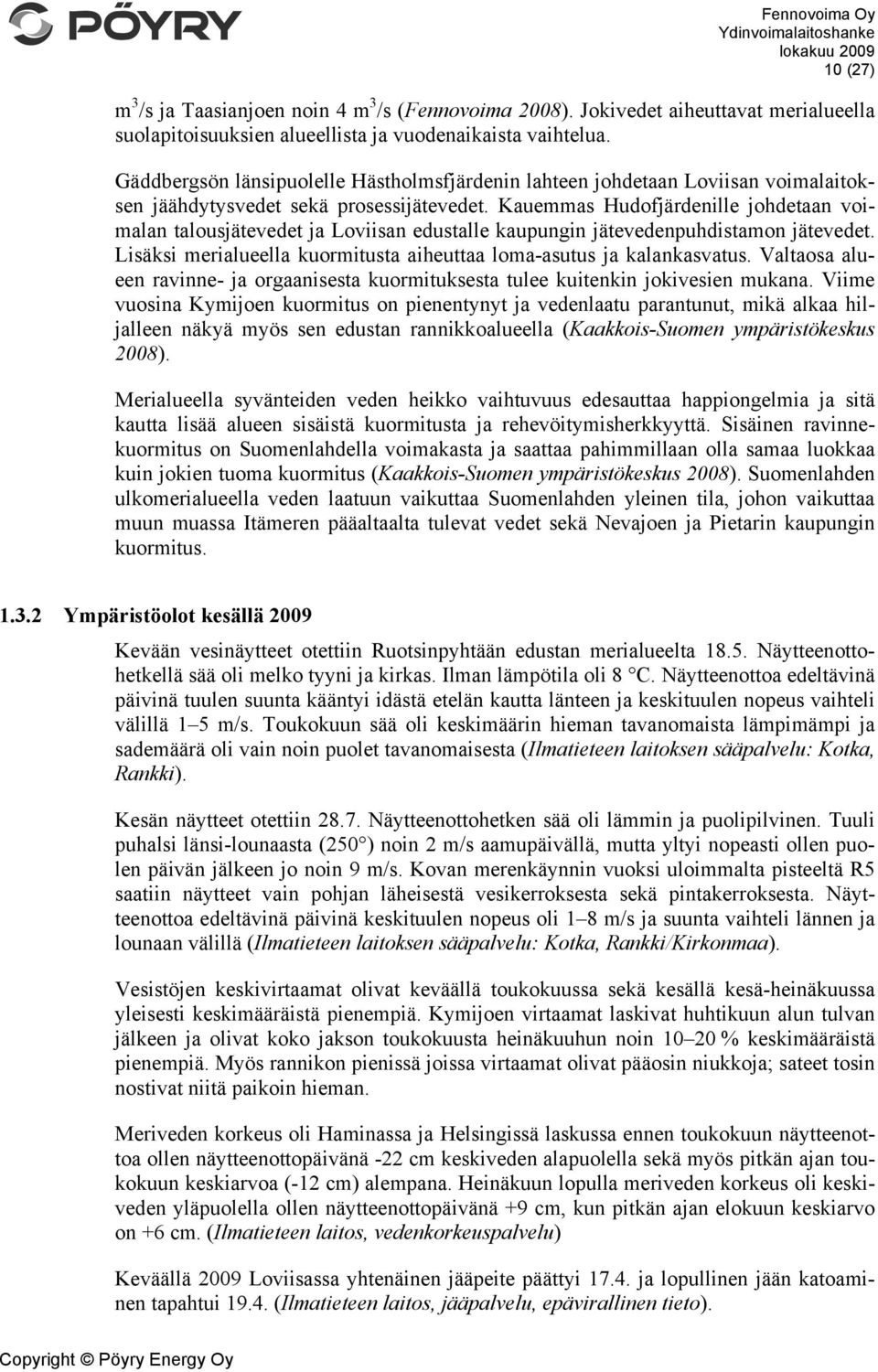 Kauemmas Hudofjärdenille johdetaan voimalan talousjätevedet ja Loviisan edustalle kaupungin jätevedenpuhdistamon jätevedet. Lisäksi merialueella kuormitusta aiheuttaa loma-asutus ja kalankasvatus.