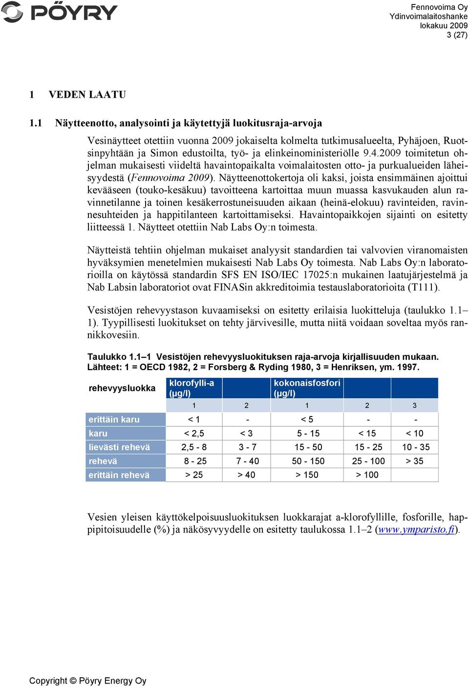 elinkeinoministeriölle 9.4.2009 toimitetun ohjelman mukaisesti viideltä havaintopaikalta voimalaitosten otto- ja purkualueiden läheisyydestä (Fennovoima 2009).