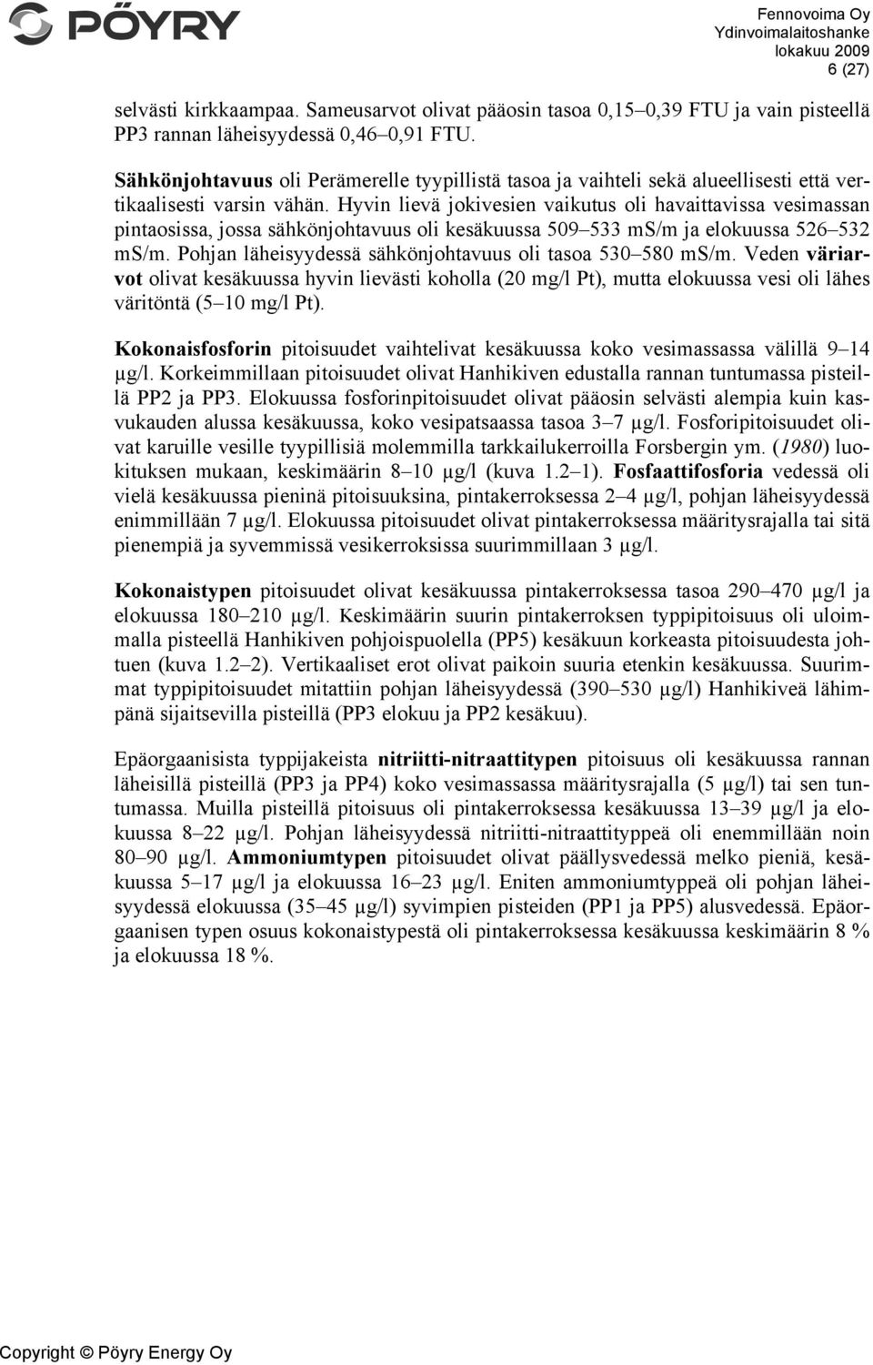 Hyvin lievä jokivesien vaikutus oli havaittavissa vesimassan pintaosissa, jossa sähkönjohtavuus oli kesäkuussa 509 533 ms/m ja elokuussa 526 532 ms/m.