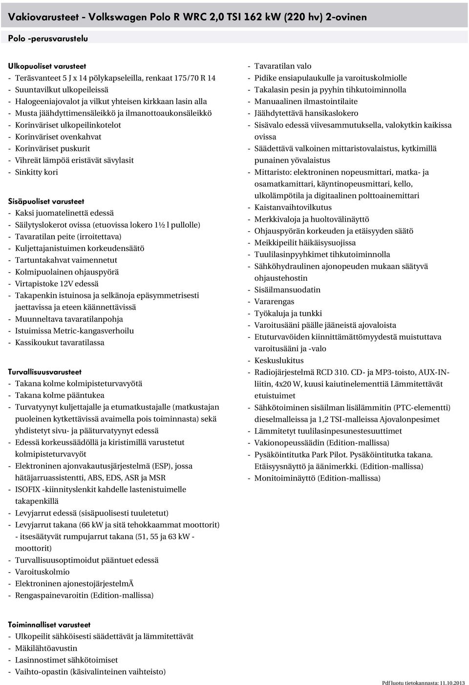 Korinväriset puskurit - Vihreät lämpöä eristävät sävylasit - Sinkitty kori Sisäpuoliset varusteet - Kaksi juomatelinettä edessä - Säilytyslokerot ovissa (etuovissa lokero 1½ l pullolle) - Tavaratilan