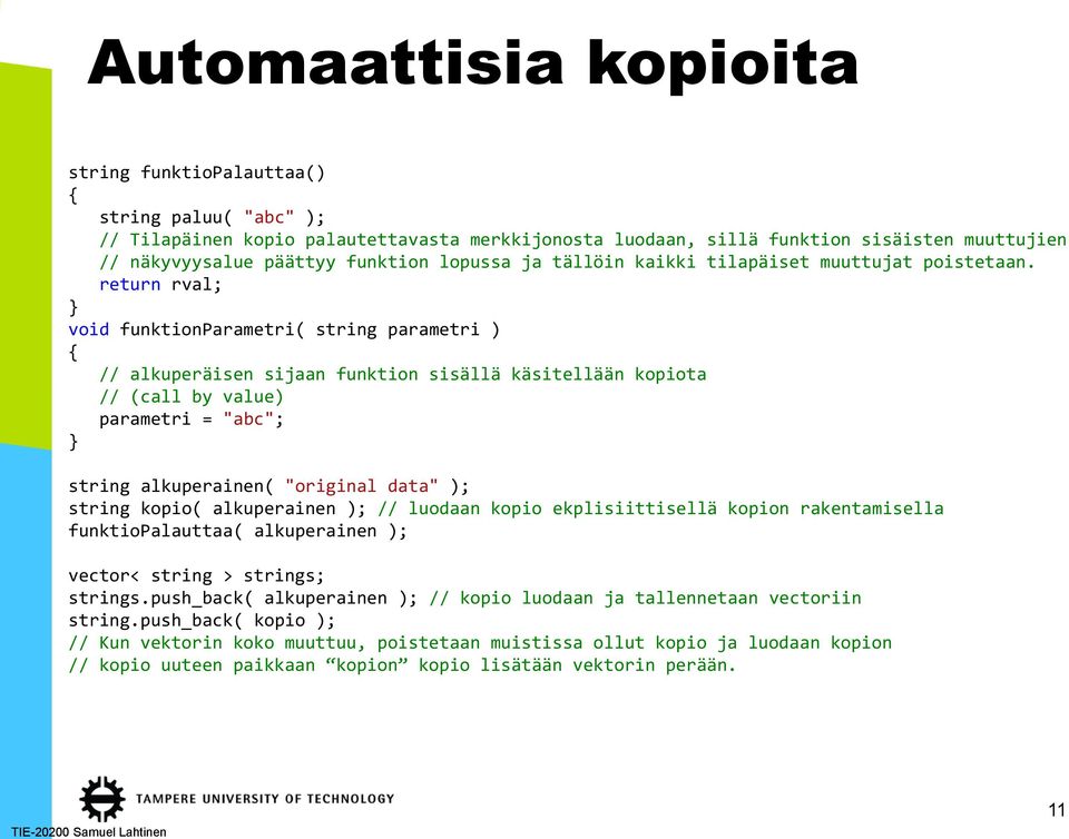 return rval; void funktionparametri( string parametri ) // alkuperäisen sijaan funktion sisällä käsitellään kopiota // (call by value) parametri = "abc"; string alkuperainen( "original data" );