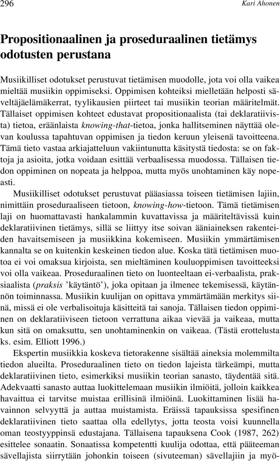 Tällaiset oppimisen kohteet edustavat propositionaalista (tai deklaratiivista) tietoa, eräänlaista knowing-that-tietoa, jonka hallitseminen näyttää olevan koulussa tapahtuvan oppimisen ja tiedon