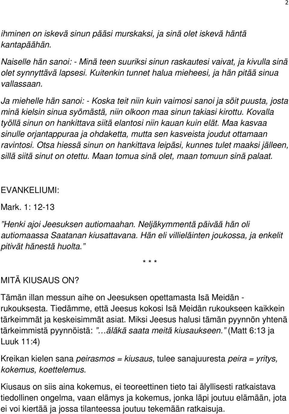 Ja miehelle hän sanoi: - Koska teit niin kuin vaimosi sanoi ja söit puusta, josta minä kielsin sinua syömästä, niin olkoon maa sinun takiasi kirottu.