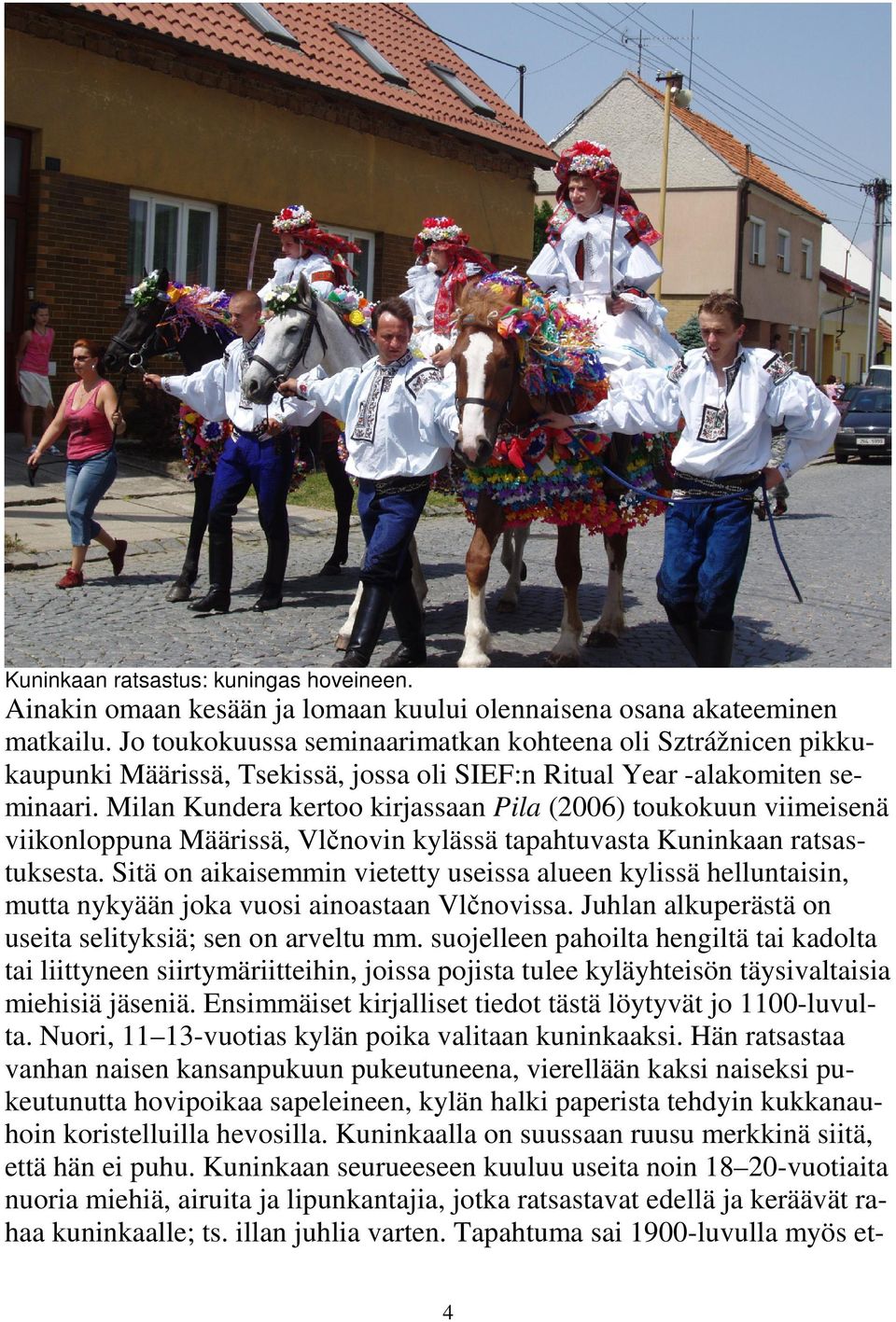 Milan Kundera kertoo kirjassaan Pila (2006) toukokuun viimeisenä viikonloppuna Määrissä, Vlčnovin kylässä tapahtuvasta Kuninkaan ratsastuksesta.