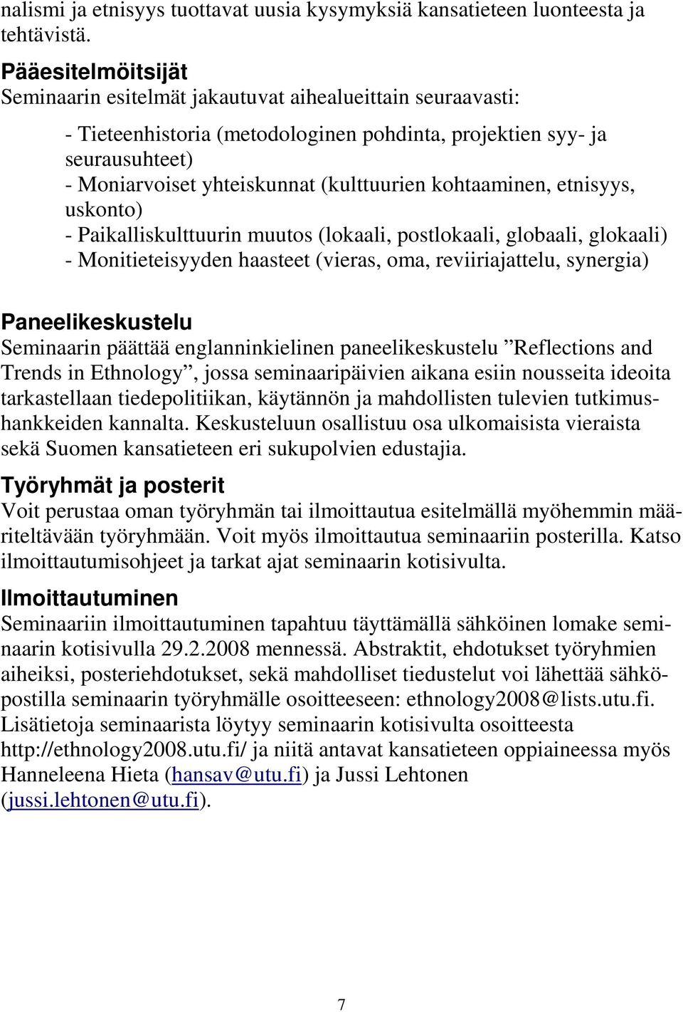 kohtaaminen, etnisyys, uskonto) - Paikalliskulttuurin muutos (lokaali, postlokaali, globaali, glokaali) - Monitieteisyyden haasteet (vieras, oma, reviiriajattelu, synergia) Paneelikeskustelu