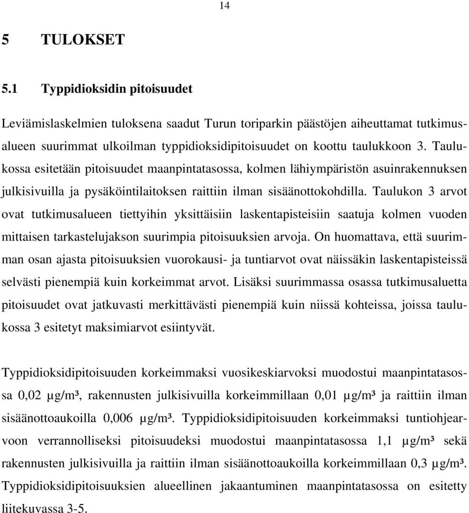 Taulukossa esitetään pitoisuudet maanpintatasossa, kolmen lähiympäristön asuinrakennuksen julkisivuilla ja pysäköintilaitoksen raittiin ilman sisäänottokohdilla.