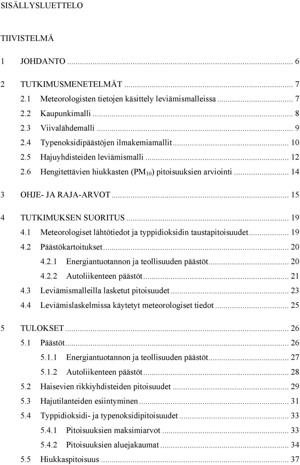 .. 15 4 TUTKIMUKSEN SUORITUS... 19 4.1 Meteorologiset lähtötiedot ja typpidioksidin taustapitoisuudet... 19 4.2 Päästökartoitukset... 20 4.2.1 Energiantuotannon ja teollisuuden päästöt... 20 4.2.2 Autoliikenteen päästöt.