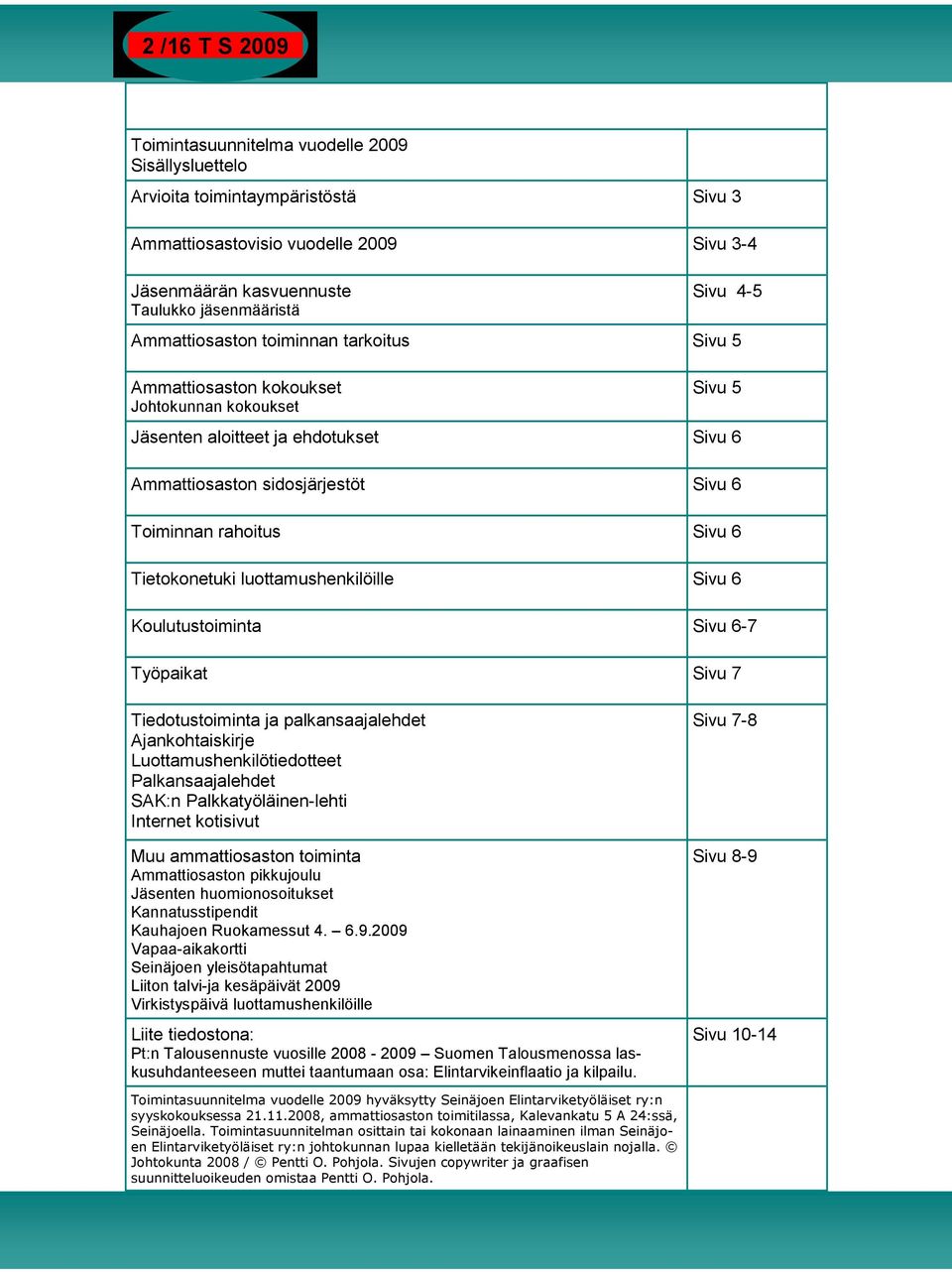 Sivu 6 Tietokonetuki luottamushenkilöille Sivu 6 Koulutustoiminta Sivu 6-7 Työpaikat Sivu 7 Tiedotustoiminta ja palkansaajalehdet Ajankohtaiskirje Luottamushenkilötiedotteet Palkansaajalehdet SAK:n