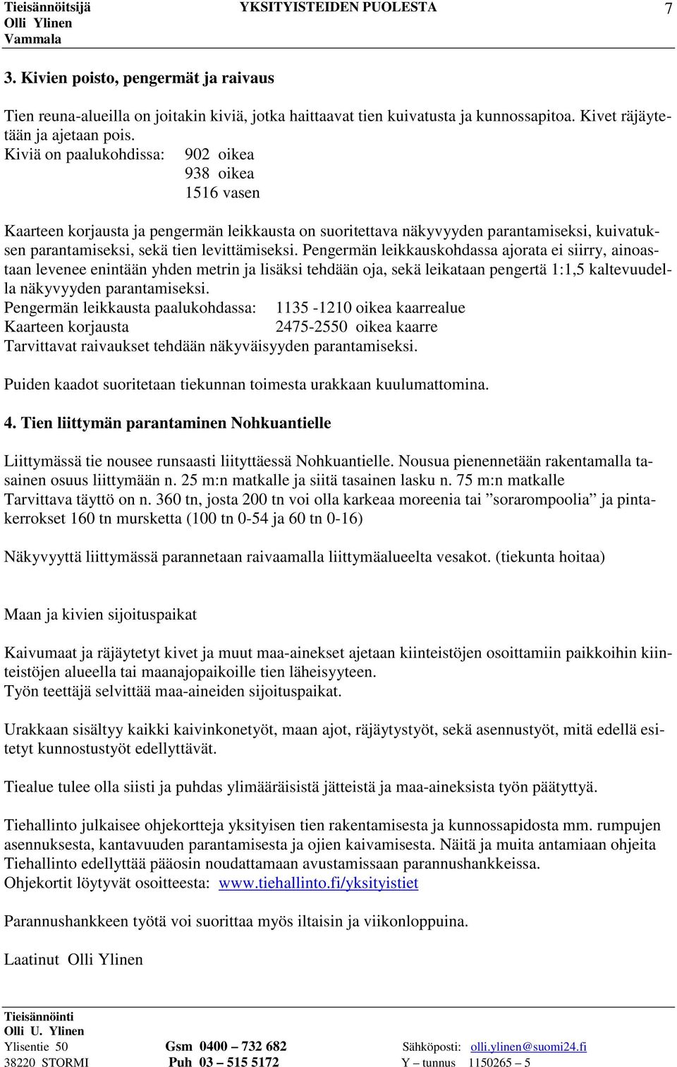 Pengermän leikkauskohdassa ajorata ei siirry, ainoastaan levenee enintään yhden metrin ja lisäksi tehdään oja, sekä leikataan pengertä 1:1,5 kaltevuudella näkyvyyden parantamiseksi.