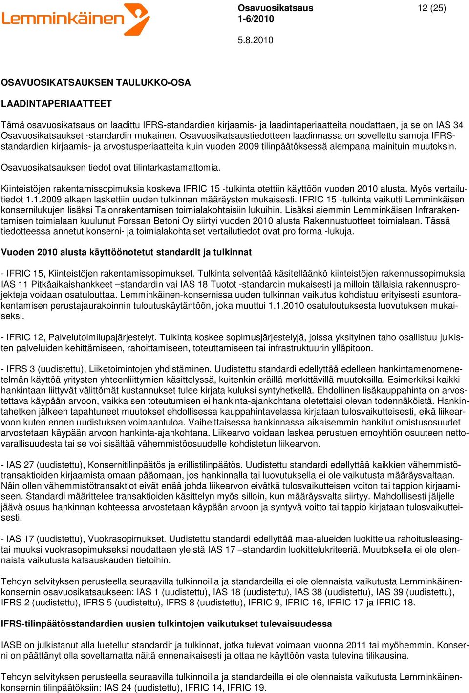 Osavuosikatsauksen tiedot ovat tilintarkastamattomia. Kiinteistöjen rakentamissopimuksia koskeva IFRIC 15 -tulkinta otettiin käyttöön vuoden 2010 alusta. Myös vertailutiedot 1.1.2009 alkaen laskettiin uuden tulkinnan määräysten mukaisesti.