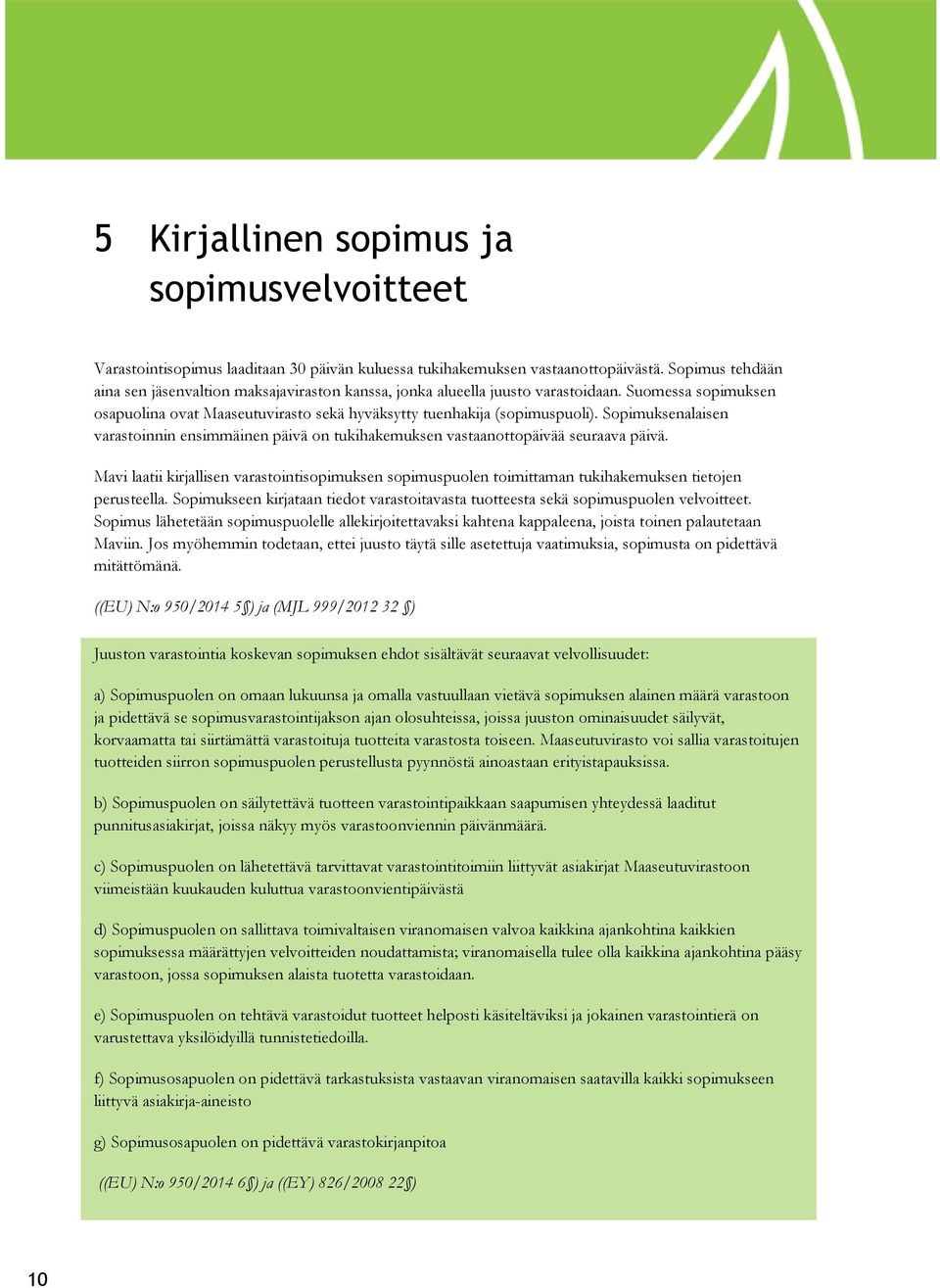 Sopimuksenalaisen varastoinnin ensimmäinen päivä on tukihakemuksen vastaanottopäivää seuraava päivä.